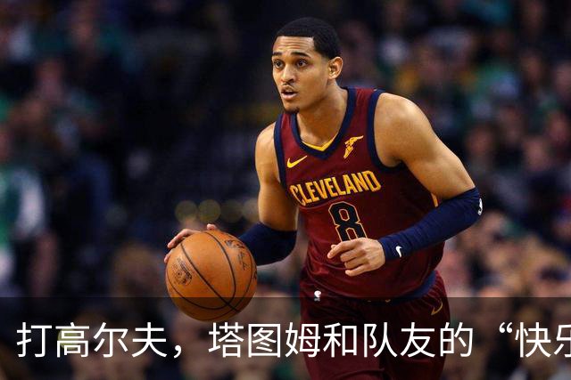 打高尔夫，塔图姆和队友的“快乐联盟