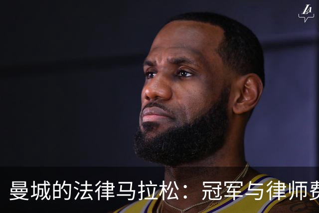 曼城的法律马拉松：冠军与律师费一同飞涨